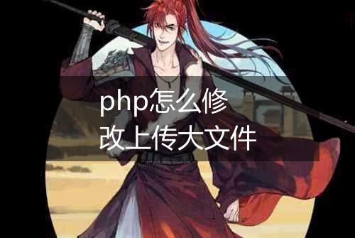 php怎么修改上传大文件