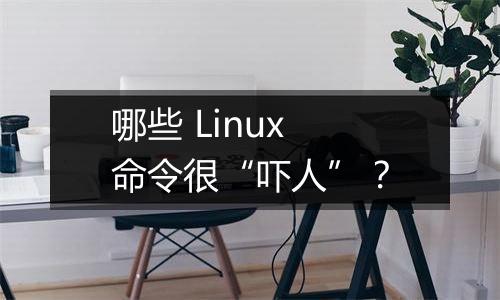 哪些 Linux 命令很“吓人”?