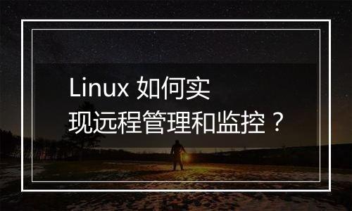 Linux 如何实现远程管理和监控？