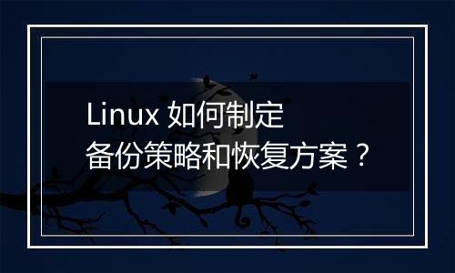 Linux 如何制定备份策略和恢复方案?