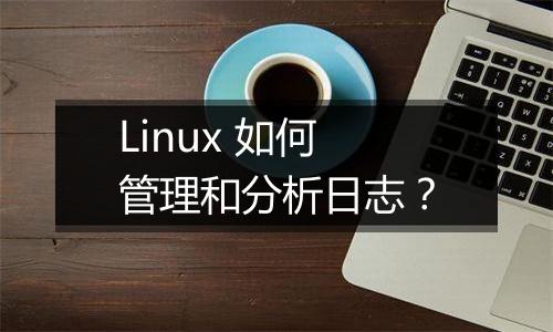 Linux 如何管理和分析日志?