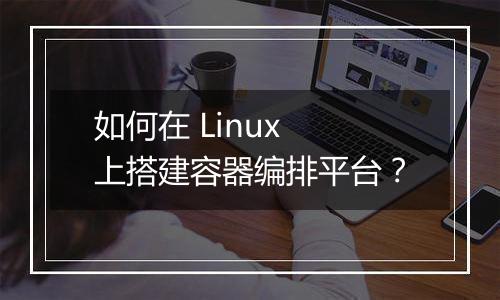 如何在 Linux 上搭建容器编排平台?