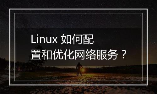 Linux 如何配置和优化网络服务?
