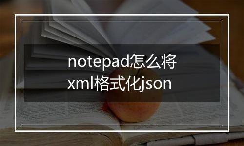 notepad怎么将xml格式化json