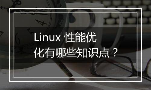 Linux 性能优化有哪些知识点?