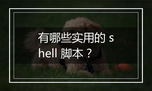 有哪些实用的 shell 脚本?