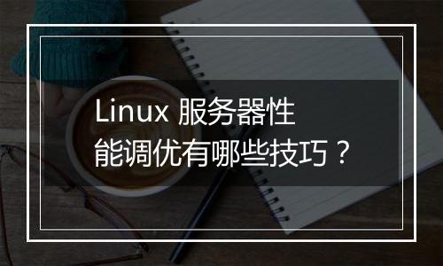 Linux 服务器性能调优有哪些技巧？