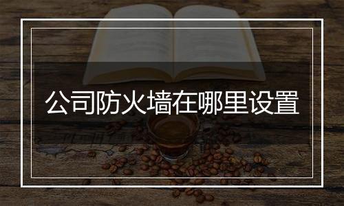 公司防火墙在哪里设置