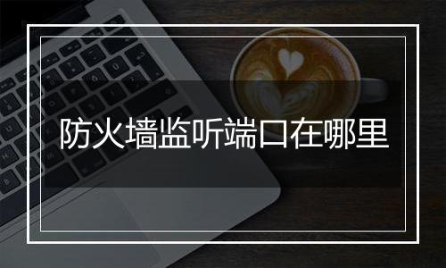 防火墙监听端口在哪里