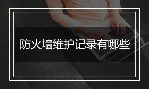 防火墙维护记录有哪些