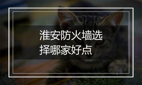 淮安防火墙选择哪家好点