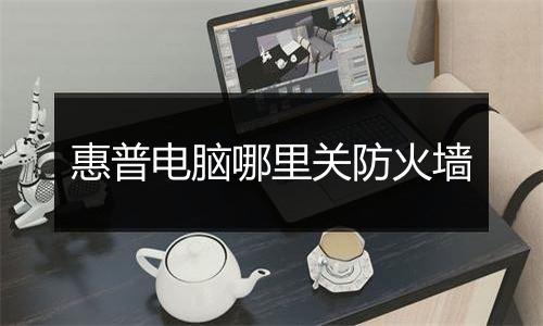 惠普电脑哪里关防火墙