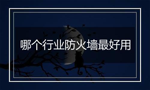 哪个行业防火墙最好用