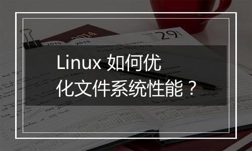 Linux 如何优化文件系统性能?