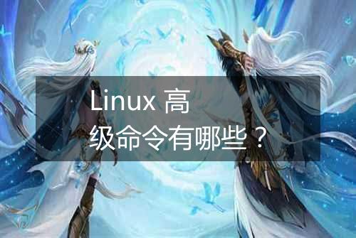 Linux 高级命令有哪些?