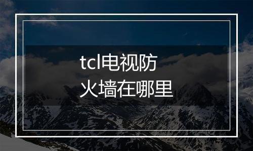tcl电视防火墙在哪里