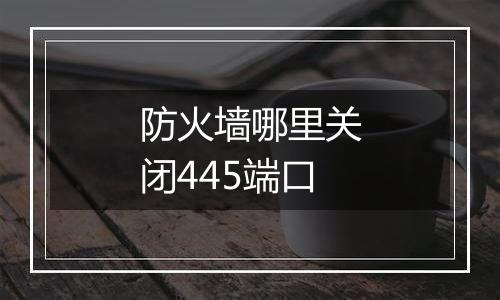 防火墙哪里关闭445端口