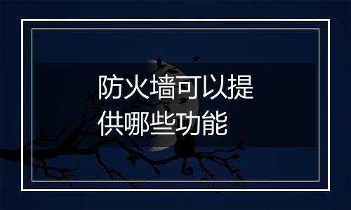 防火墙可以提供哪些功能