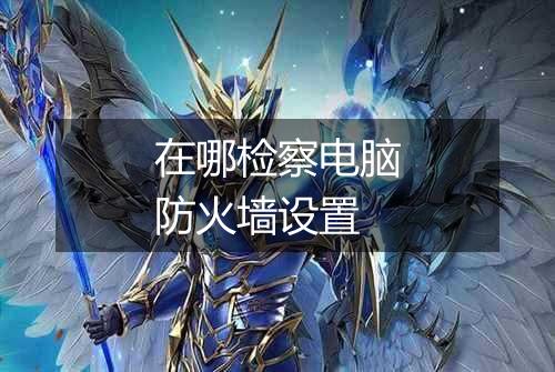 在哪检察电脑防火墙设置