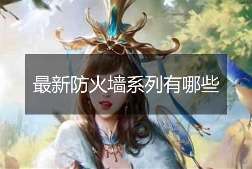 最新防火墙系列有哪些