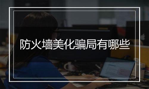 防火墙美化骗局有哪些