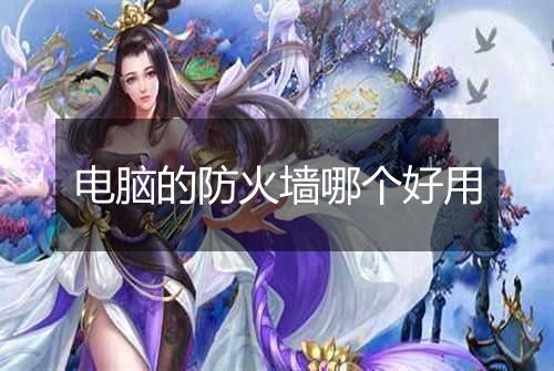 电脑的防火墙哪个好用