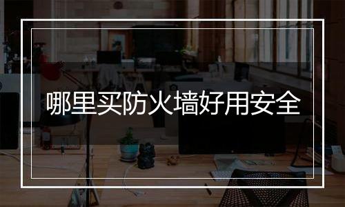 哪里买防火墙好用安全