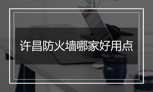 许昌防火墙哪家好用点