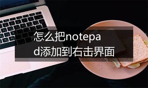怎么把notepad添加到右击界面