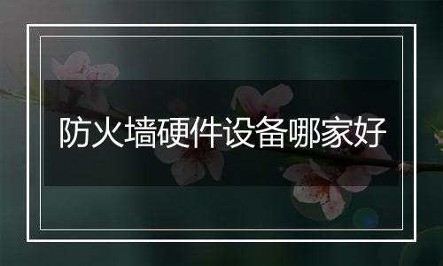 防火墙硬件设备哪家好