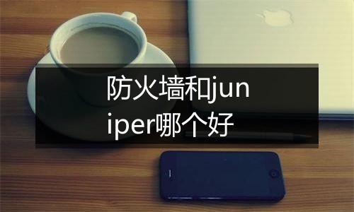 防火墙和juniper哪个好
