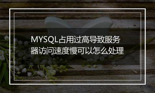MYSQL占用过高导致服务器访问速度慢可以怎么处理