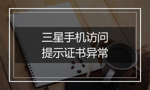 三星手机访问提示证书异常