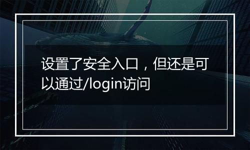 设置了安全入口,但还是可以通过/login访问