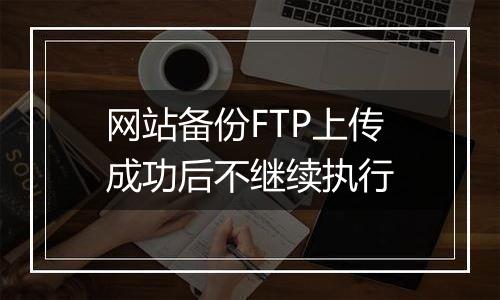 网站备份FTP上传成功后不继续执行