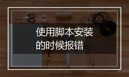 使用脚本安装的时候报错
