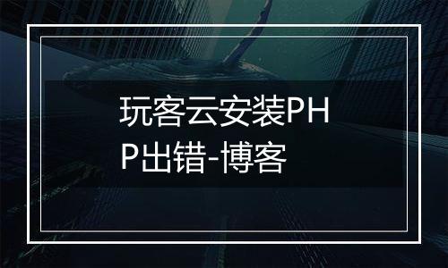 玩客云安装PHP出错-博客