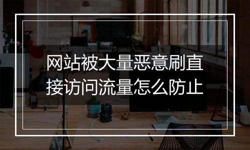 网站被大量恶意刷直接访问流量怎么防止