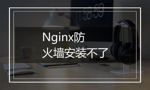 Nginx防火墙安装不了