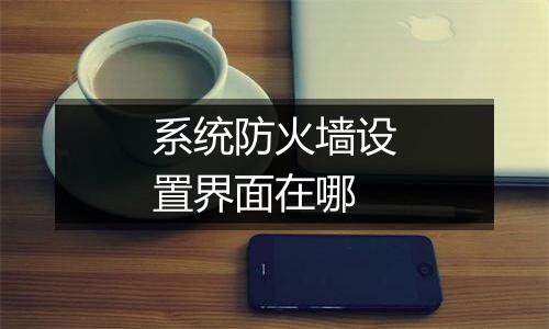 系统防火墙设置界面在哪