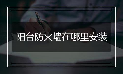 阳台防火墙在哪里安装