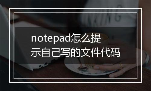 notepad怎么提示自己写的文件代码