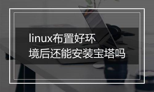 linux布置好环境后还能安装宝塔吗