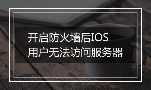 开启防火墙后IOS用户无法访问服务器