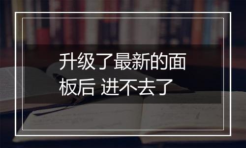 升级了最新的面板后 进不去了