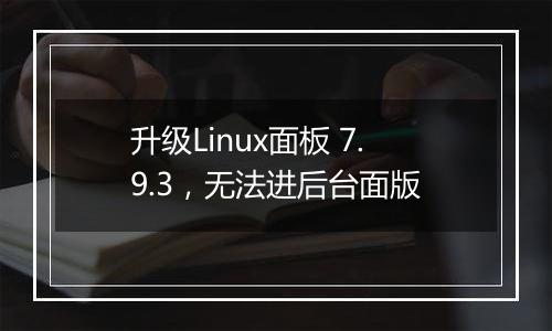 升级Linux面板 7.9.3,无法进后台面版