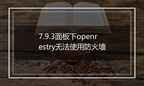 7.9.3面板下openrestry无法使用防火墙