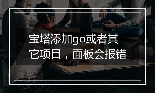 宝塔添加go或者其它项目,面板会报错