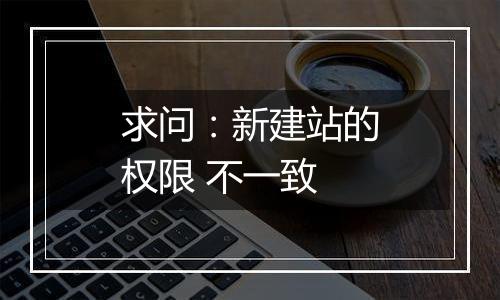 求问:新建站的权限 不一致