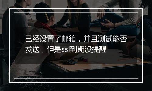 已经设置了邮箱，并且测试能否发送，但是ssl到期没提醒